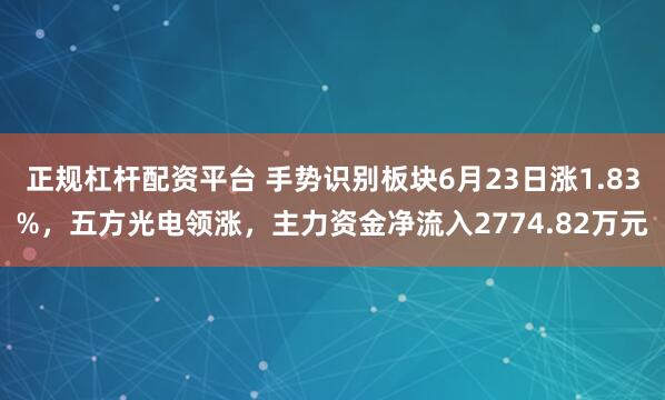 正规杠杆配资平台 手势识别板块6月23日涨1.83%，五方光电领涨，主力资金净流入2774.82万元