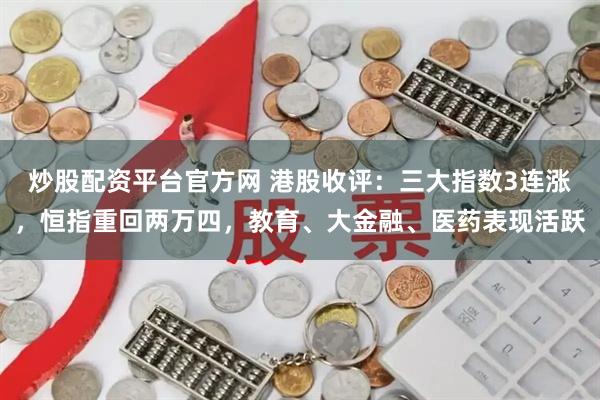 炒股配资平台官方网 港股收评：三大指数3连涨，恒指重回两万四，教育、大金融、医药表现活跃