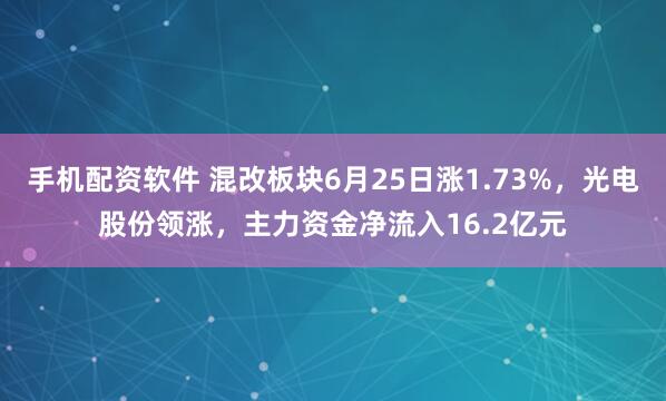 手机配资软件 混改板块6月25日涨1.73%，光电股份领涨，主力资金净流入16.2亿元