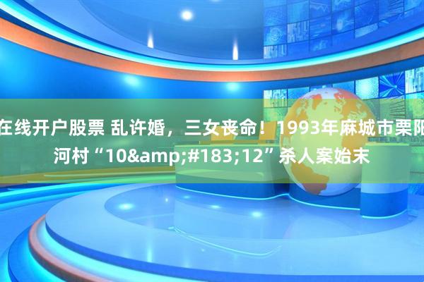 在线开户股票 乱许婚，三女丧命！1993年麻城市栗阳河村“10&#183;12”杀人案始末