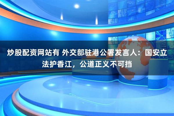 炒股配资网站有 外交部驻港公署发言人：国安立法护香江，公道正义不可挡