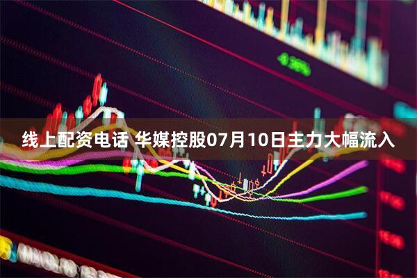 线上配资电话 华媒控股07月10日主力大幅流入