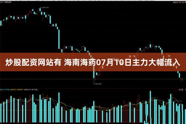 炒股配资网站有 海南海药07月10日主力大幅流入