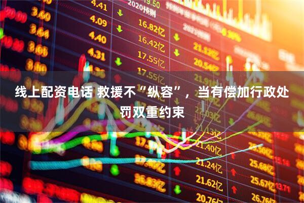 线上配资电话 救援不“纵容”，当有偿加行政处罚双重约束