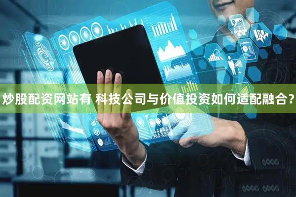 炒股配资网站有 科技公司与价值投资如何适配融合？