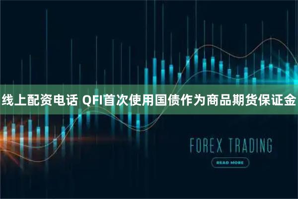 线上配资电话 QFI首次使用国债作为商品期货保证金