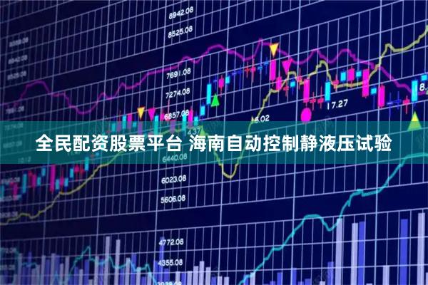全民配资股票平台 海南自动控制静液压试验