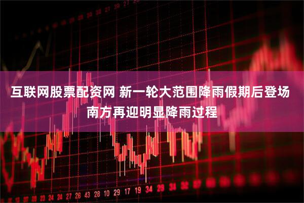互联网股票配资网 新一轮大范围降雨假期后登场 南方再迎明显降雨过程