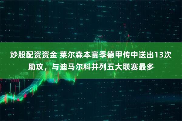 炒股配资资金 莱尔森本赛季德甲传中送出13次助攻，与迪马尔科并列五大联赛最多