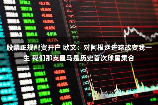 股票正规配资开户 欧文：对阿根廷进球改变我一生 我们那支皇马是历史首次球星集合