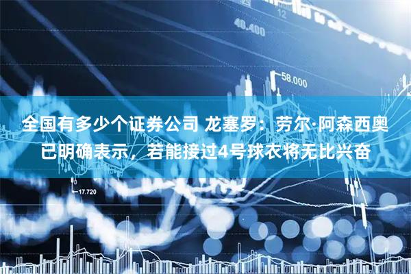 全国有多少个证券公司 龙塞罗：劳尔·阿森西奥已明确表示，若能接过4号球衣将无比兴奋