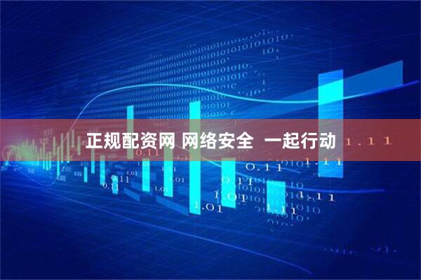 正规配资网 网络安全  一起行动